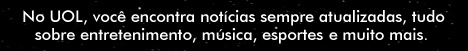 No UOL, voc&ecirc; encontra not&iacute;cias sempre atualizadas, tudo sobre entretenimento, m&uacute;sica, esportes, e muito mais.