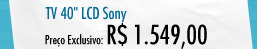 TV 40" Sony - R$ 1.549,00